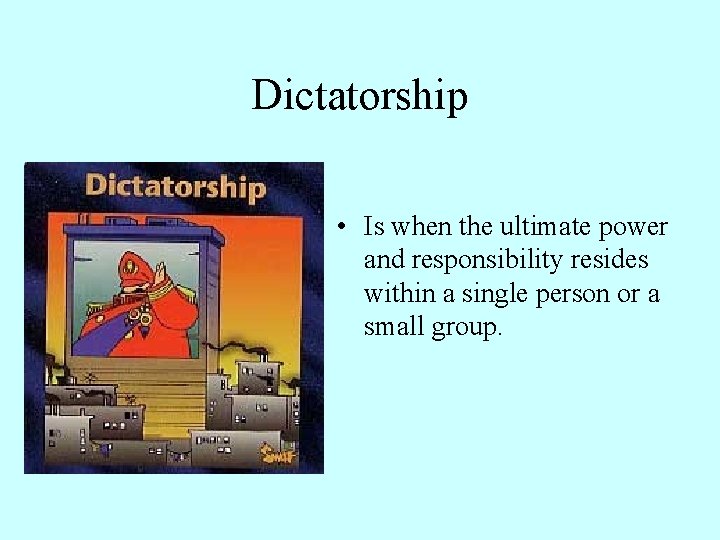Dictatorship • Is when the ultimate power and responsibility resides within a single person