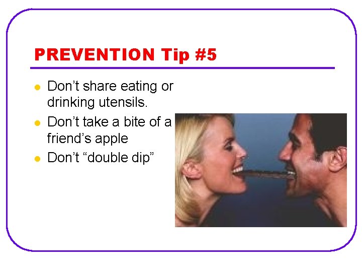 PREVENTION Tip #5 l l l Don’t share eating or drinking utensils. Don’t take