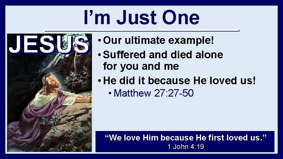 I’m Just One • Our ultimate example! • Suffered and died alone for you