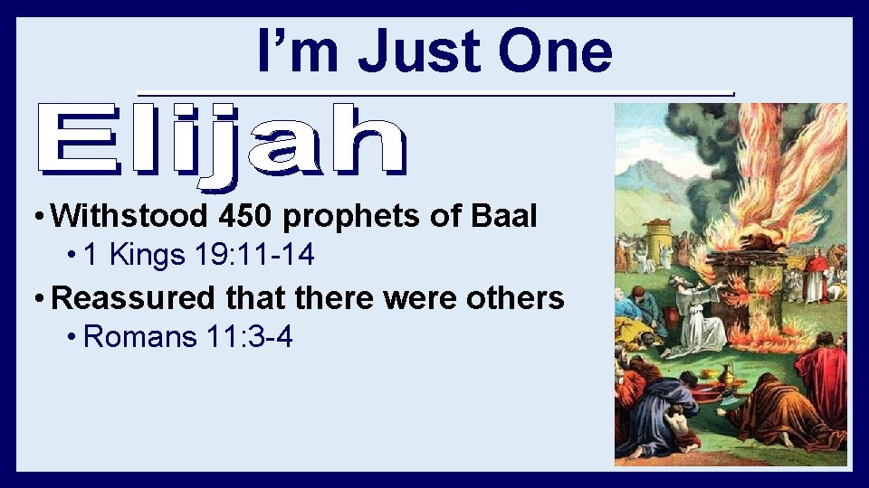 I’m Just One • Withstood 450 prophets of Baal • 1 Kings 19: 11