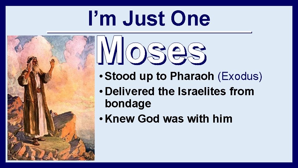 I’m Just One • Stood up to Pharaoh (Exodus) • Delivered the Israelites from