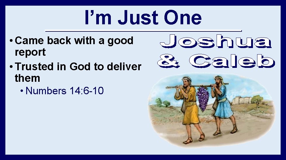 I’m Just One • Came back with a good report • Trusted in God