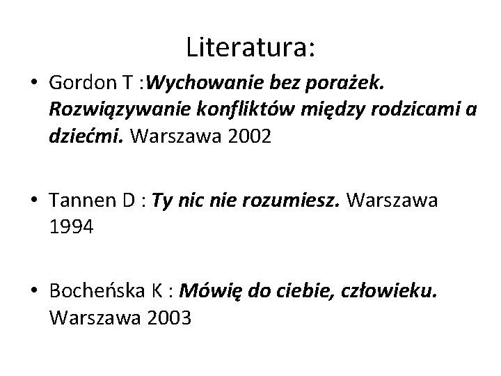 Literatura: • Gordon T : Wychowanie bez porażek. Rozwiązywanie konfliktów między rodzicami a dziećmi.