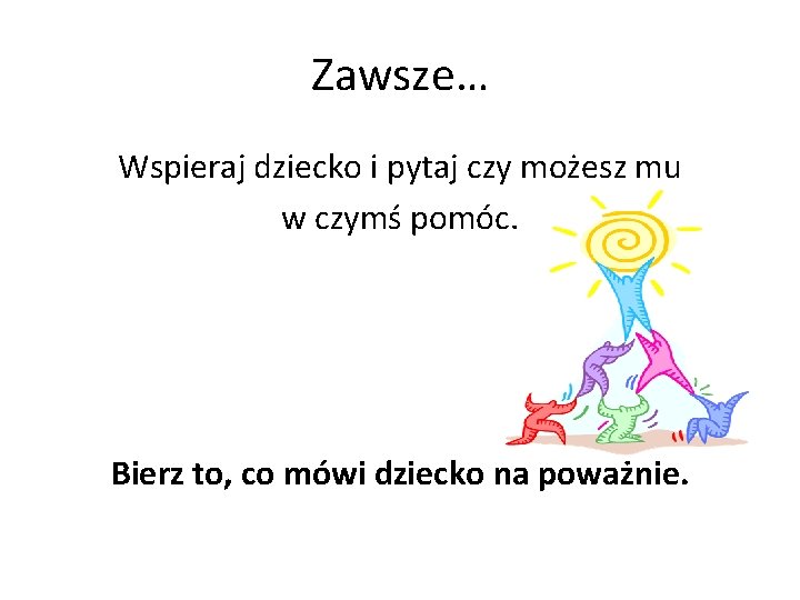 Zawsze… Wspieraj dziecko i pytaj czy możesz mu w czymś pomóc. Bierz to, co