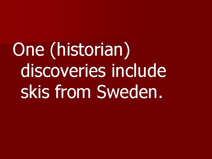 One (historian) discoveries include skis from Sweden. 