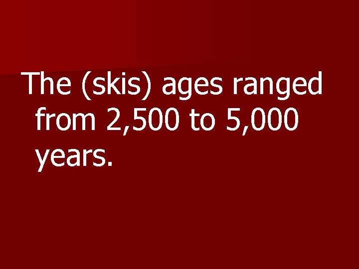 The (skis) ages ranged from 2, 500 to 5, 000 years. 