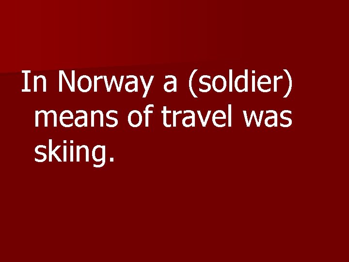In Norway a (soldier) means of travel was skiing. 