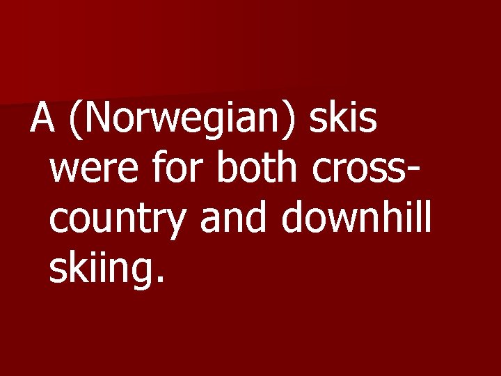 A (Norwegian) skis were for both crosscountry and downhill skiing. 