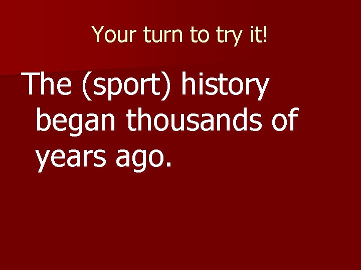 Your turn to try it! The (sport) history began thousands of years ago. 