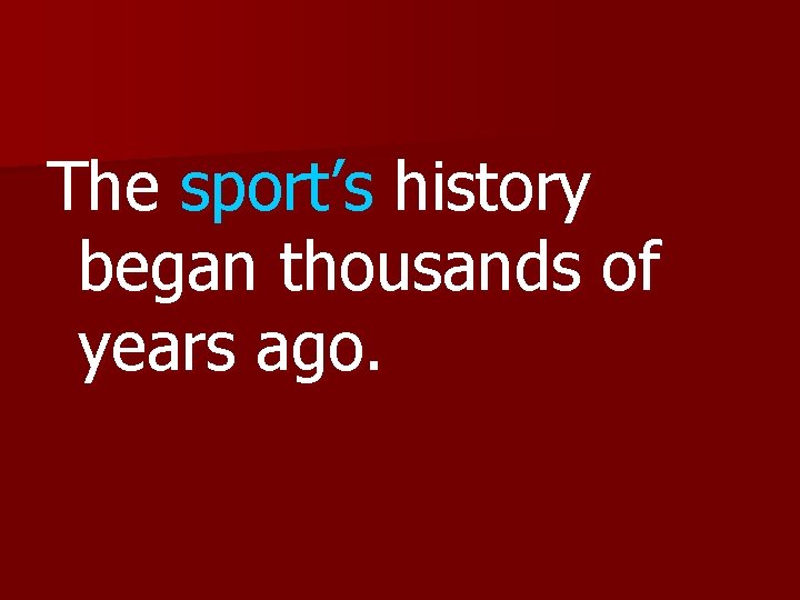 The sport’s history began thousands of years ago. 