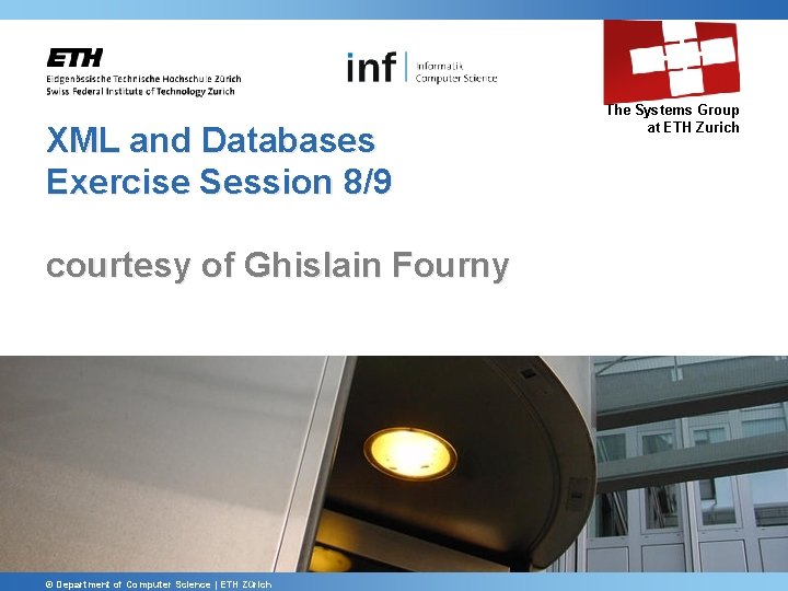 XML and Databases Exercise Session 8/9 The Systems Group at ETH Zurich courtesy of