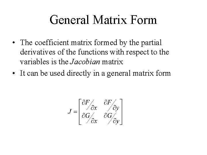 General Matrix Form • The coefficient matrix formed by the partial derivatives of the