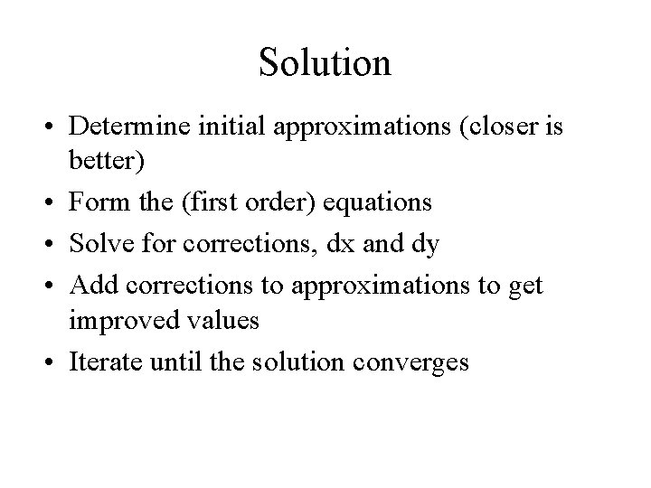 Solution • Determine initial approximations (closer is better) • Form the (first order) equations