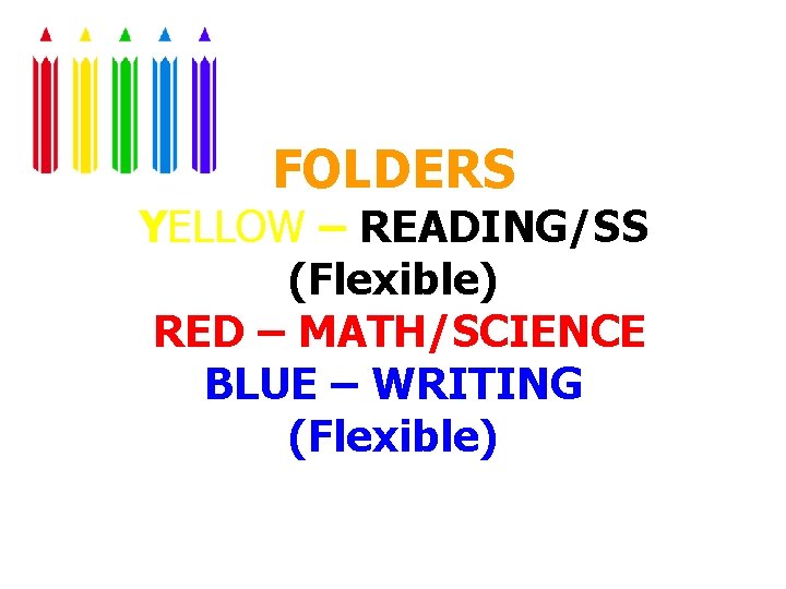FOLDERS YELLOW – READING/SS (Flexible) RED – MATH/SCIENCE BLUE – WRITING (Flexible) 