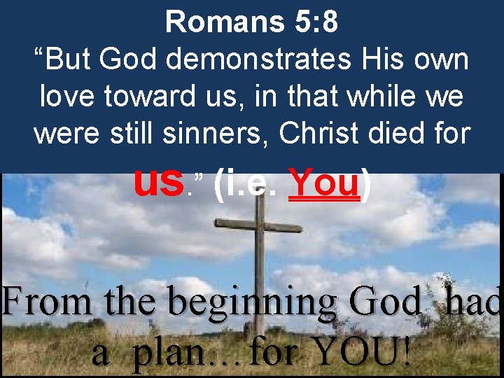 Romans 5: 8 “But God demonstrates His own love toward us, in that while