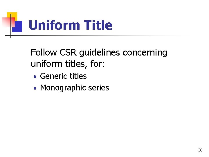 Uniform Title Follow CSR guidelines concerning uniform titles, for: · Generic titles · Monographic