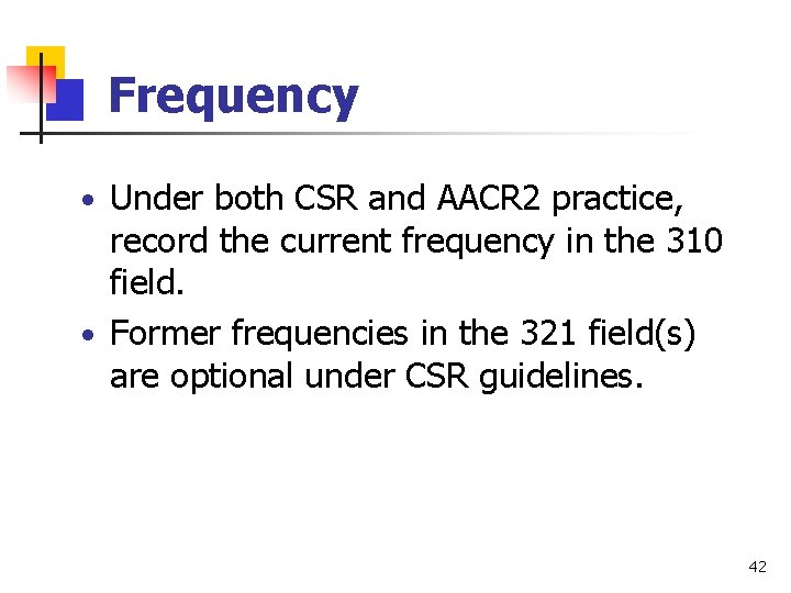Frequency • Under both CSR and AACR 2 practice, record the current frequency in