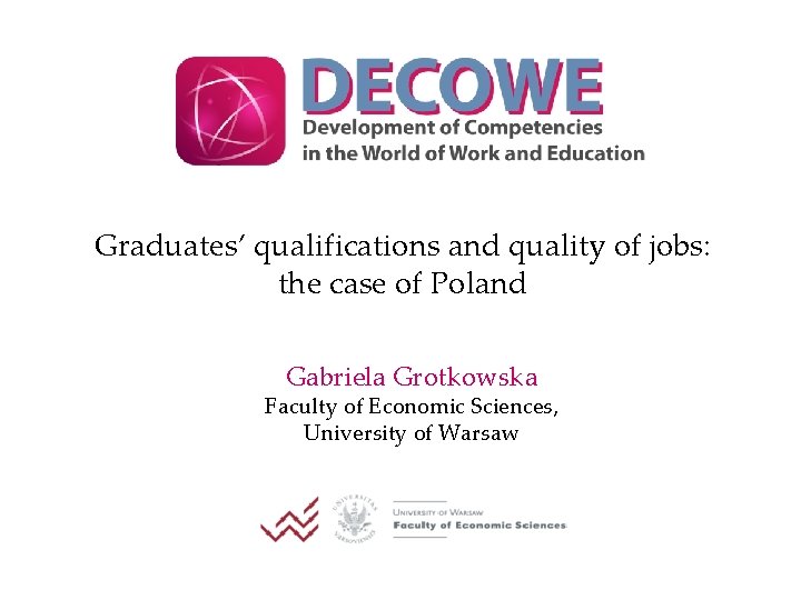 Graduates’ qualifications and quality of jobs: the case of Poland Gabriela Grotkowska Faculty of