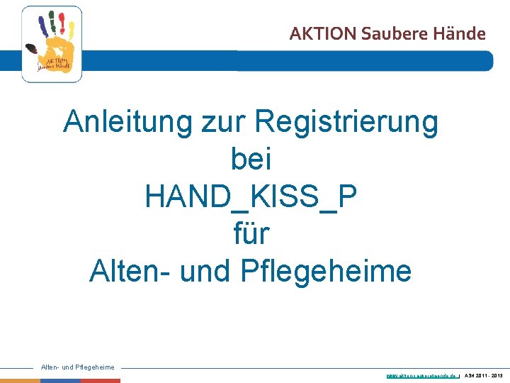 Anleitung zur Registrierung bei HAND_KISS_P für Alten- und Pflegeheime www. aktion-sauberehaende. de | ASH
