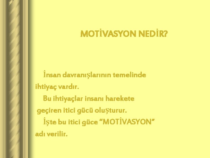 MOTİVASYON NEDİR? İnsan davranışlarının temelinde ihtiyaç vardır. Bu ihtiyaçlar insanı harekete geçiren itici gücü