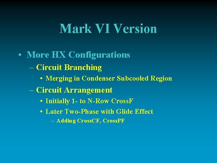 Mark VI Version • More HX Configurations – Circuit Branching • Merging in Condenser