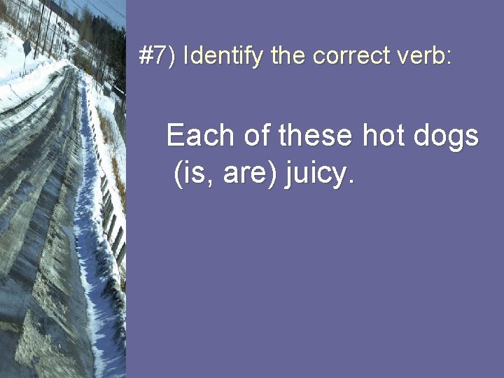 #7) Identify the correct verb: Each of these hot dogs (is, are) juicy. 