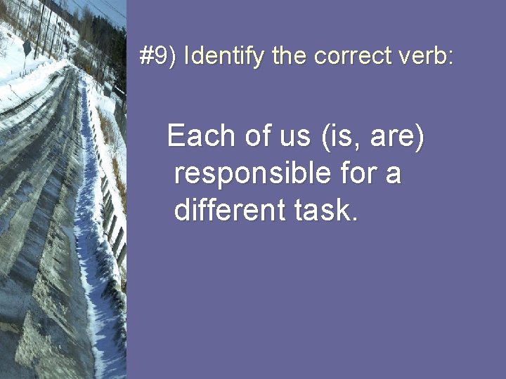 #9) Identify the correct verb: Each of us (is, are) responsible for a different