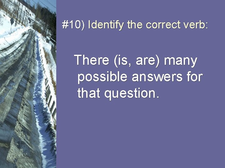 #10) Identify the correct verb: There (is, are) many possible answers for that question.