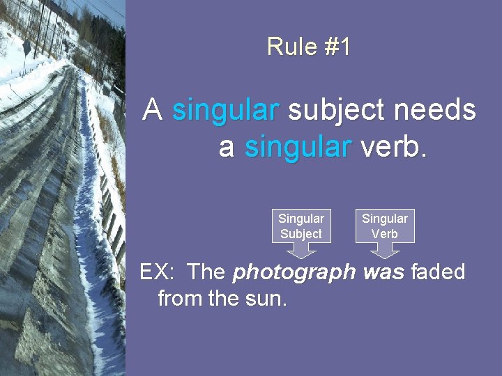 Rule #1 A singular subject needs a singular verb. Singular Subject Singular Verb EX:
