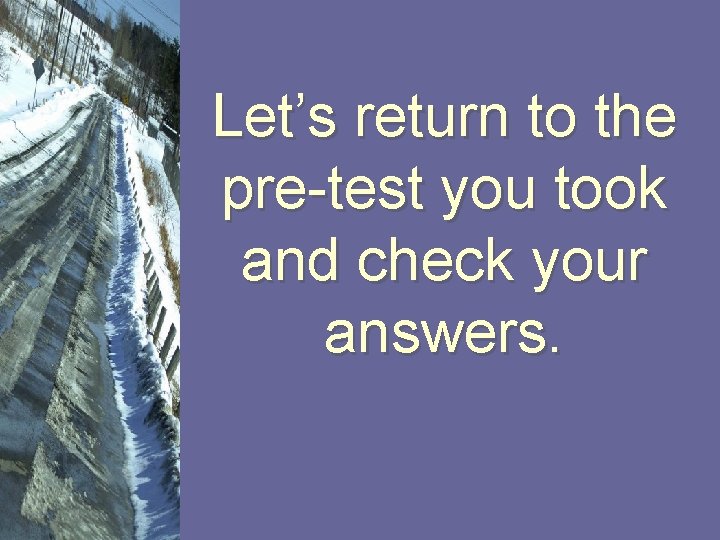 Let’s return to the pre-test you took and check your answers. 