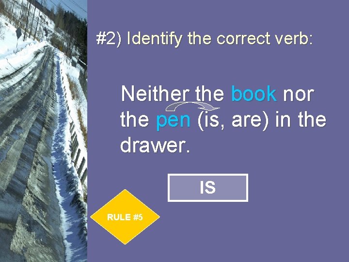 #2) Identify the correct verb: Neither the book nor the pen (is, are) in