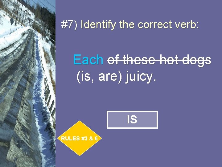 #7) Identify the correct verb: Each of these hot dogs (is, are) juicy. IS