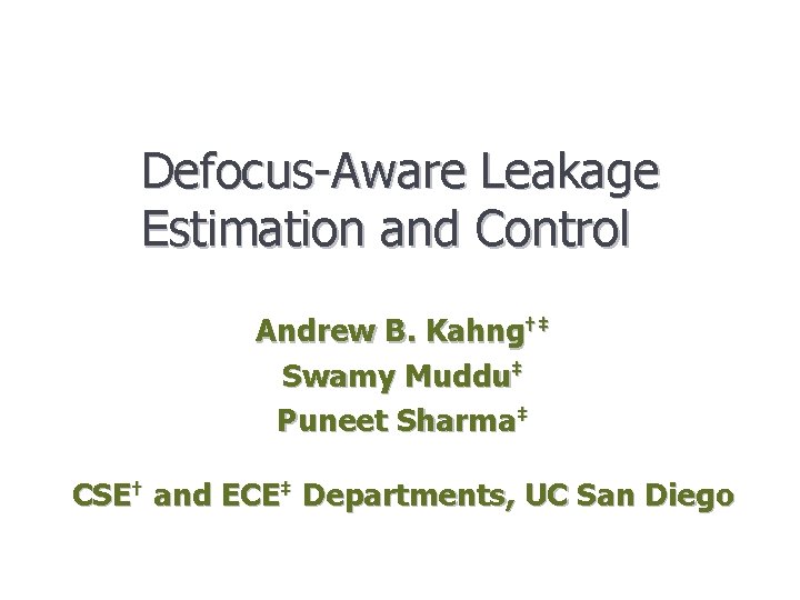 Defocus-Aware Leakage Estimation and Control Andrew B. Kahng†‡ Swamy Muddu‡ Puneet Sharma‡ CSE† and