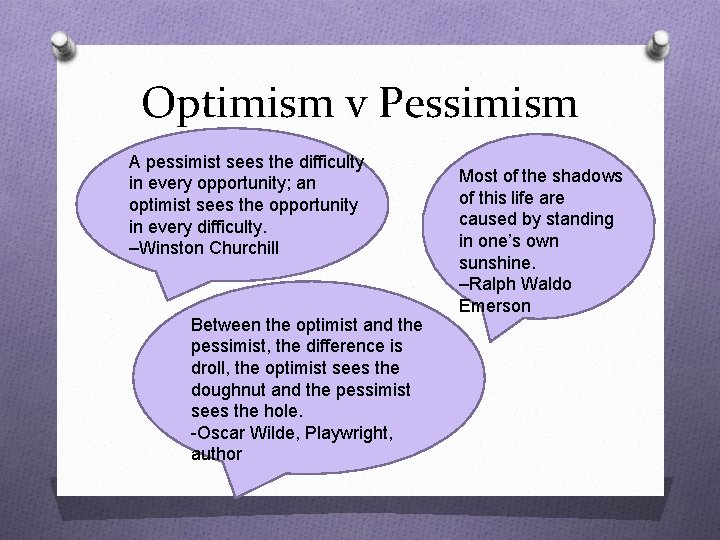 Optimism v Pessimism A pessimist sees the difficulty in every opportunity; an optimist sees