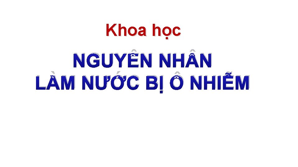 Khoa học NGUYÊN NH N LÀM NƯỚC BỊ Ô NHIỄM 