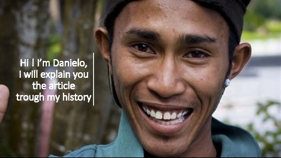Hi ! I’m Danielo, I will explain you the article trough my history 