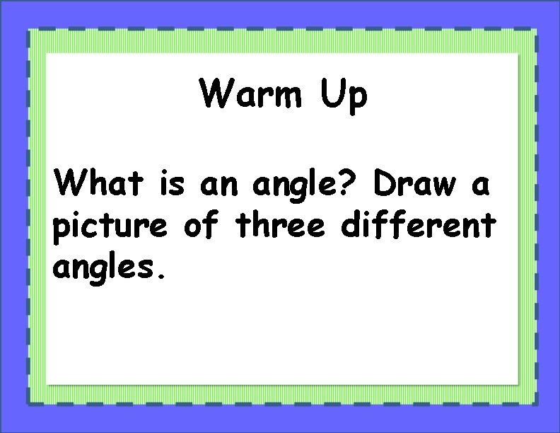 Warm Up What is an angle? Draw a picture of three different angles. 