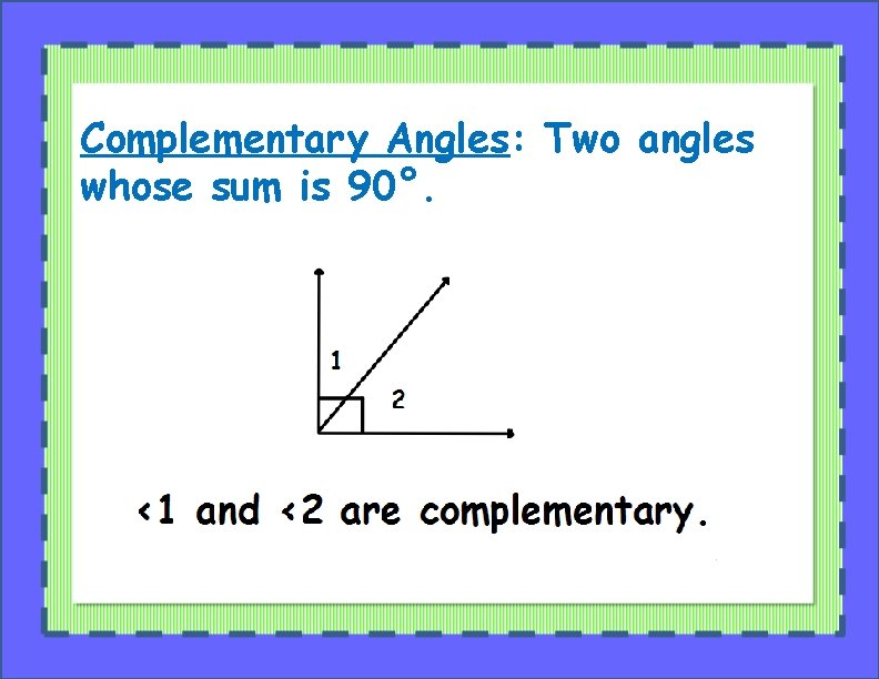 Complementary Angles: Two angles whose sum is 90°. 