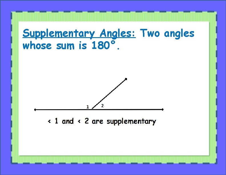 Supplementary Angles: Two angles whose sum is 180°. 