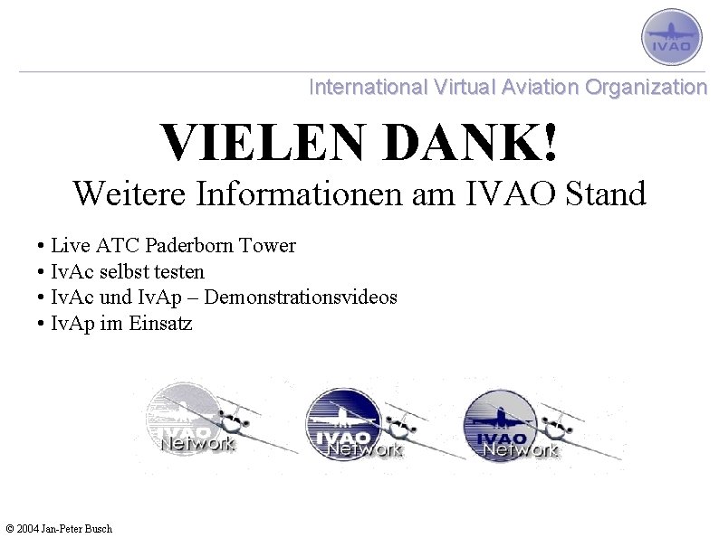 International Virtual Aviation Organization VIELEN DANK! Weitere Informationen am IVAO Stand • Live ATC