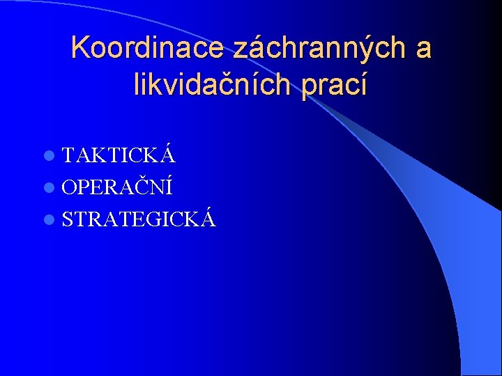 Koordinace záchranných a likvidačních prací l TAKTICKÁ l OPERAČNÍ l STRATEGICKÁ 