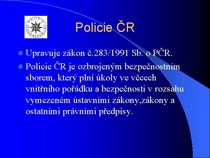 Policie ČR l Upravuje zákon č. 283/1991 Sb. o PČR. l Policie ČR je