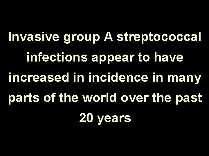 Invasive group A streptococcal infections appear to have increased in incidence in many parts