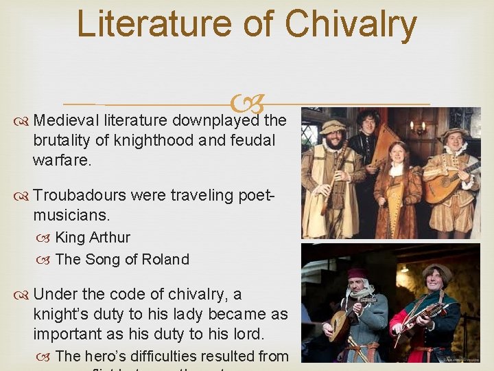 Literature of Chivalry Medieval literature downplayed the brutality of knighthood and feudal warfare. Troubadours