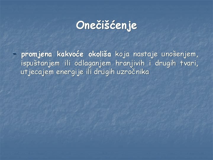 Onečišćenje - promjena kakvoće okoliša koja nastaje unošenjem, ispuštanjem ili odlaganjem hranjivih i drugih