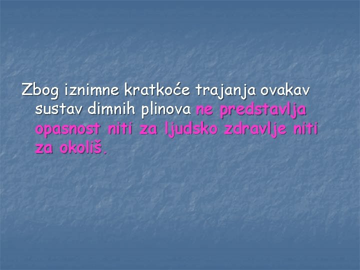 Zbog iznimne kratkoće trajanja ovakav sustav dimnih plinova ne predstavlja opasnost niti za ljudsko