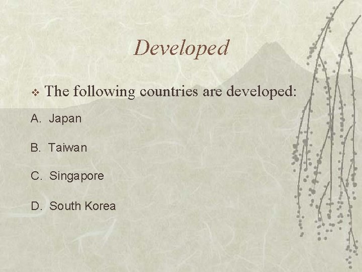 Developed v The following countries are developed: A. Japan B. Taiwan C. Singapore D.