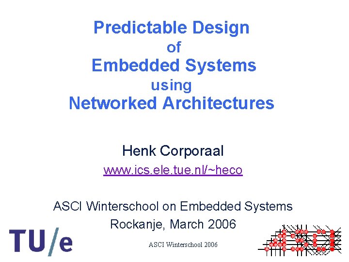 Predictable Design of Embedded Systems using Networked Architectures Henk Corporaal www. ics. ele. tue.