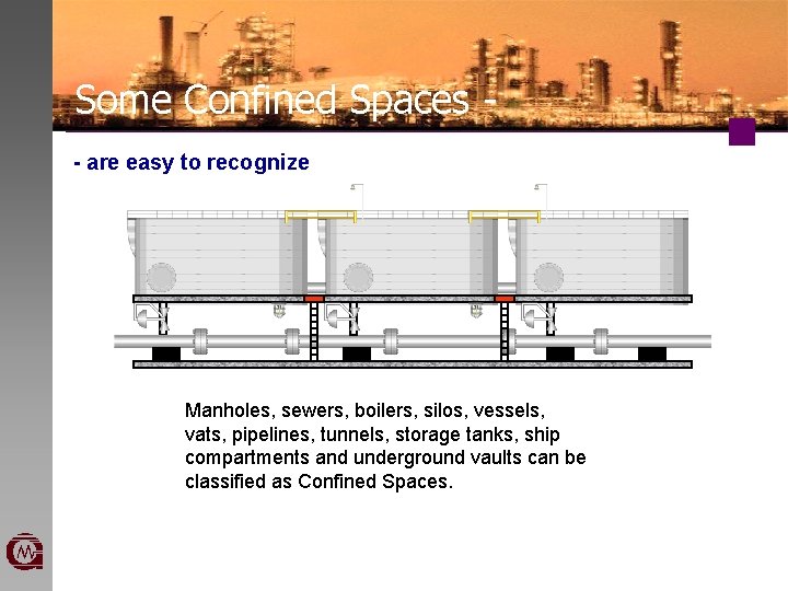 Some Confined Spaces - are easy to recognize Manholes, sewers, boilers, silos, vessels, vats,