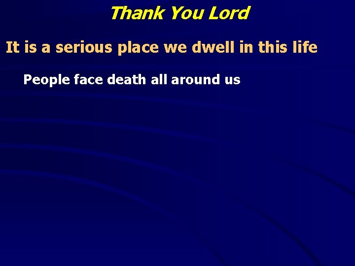 Thank You Lord It is a serious place we dwell in this life People